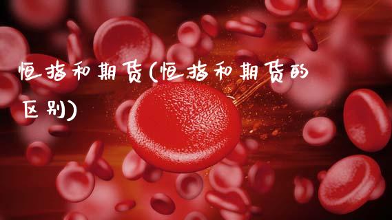 恒指和期货(恒指和期货的区别)_https://www.hbaoqiang.com_期货入门_第1张