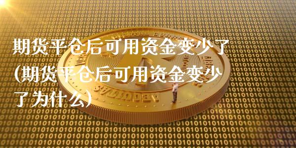 期货平仓后可用资金变少了(期货平仓后可用资金变少了为什么)_https://www.hbaoqiang.com_道指期货_第1张