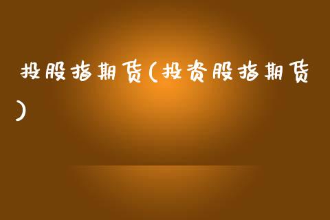 投股指期货(投资股指期货)_https://www.hbaoqiang.com_交易心态_第1张
