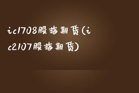 ic1708股指期货(ic2107股指期货)_https://www.hbaoqiang.com_纳指期货_第1张