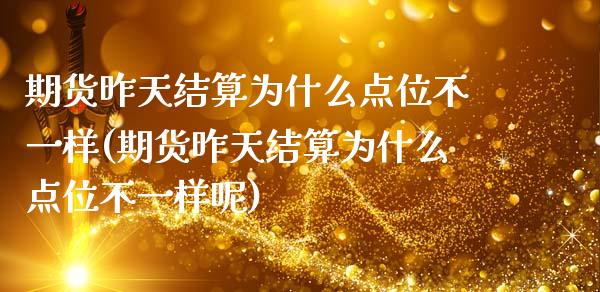 期货昨天结算为什么点位不一样(期货昨天结算为什么点位不一样呢)_https://www.hbaoqiang.com_期货软件_第1张