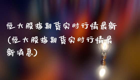 恒大股指期货实时行情最新(恒大股指期货实时行情最新消息)_https://www.hbaoqiang.com_德指期货_第1张
