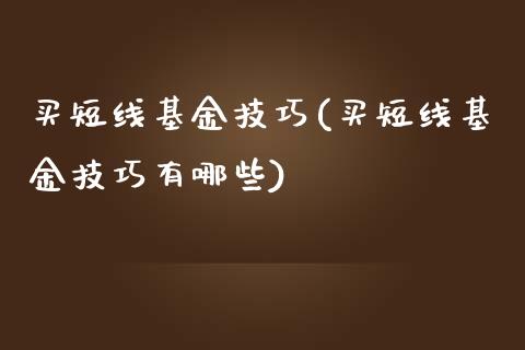 买短线基金技巧(买短线基金技巧有哪些)_https://www.hbaoqiang.com_期货故事_第1张