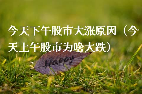 今天下午股市大涨原因（今天上午股市为啥大跌）_https://www.hbaoqiang.com_期货入门_第1张