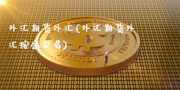 外汇期货外汇(外汇期货外汇按金交易)_https://www.hbaoqiang.com_原油期货_第1张