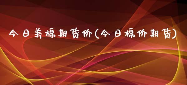 今日美棉期货价(今日棉价期货)_https://www.hbaoqiang.com_恒指期货_第1张
