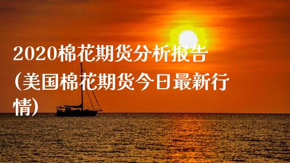 2020棉花期货分析报告(美国棉花期货今日最新行情)_https://www.hbaoqiang.com_期货入门_第1张
