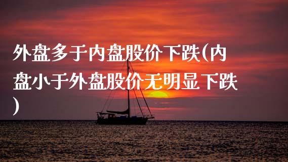 外盘多于内盘股价下跌(内盘小于外盘股价无明显下跌)_https://www.hbaoqiang.com_股票推荐_第1张