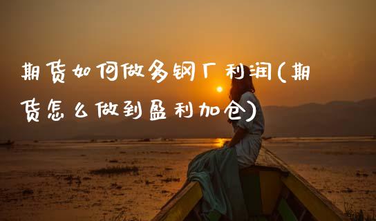 期货如何做多钢厂利润(期货怎么做到盈利加仓)_https://www.hbaoqiang.com_理财百科_第1张