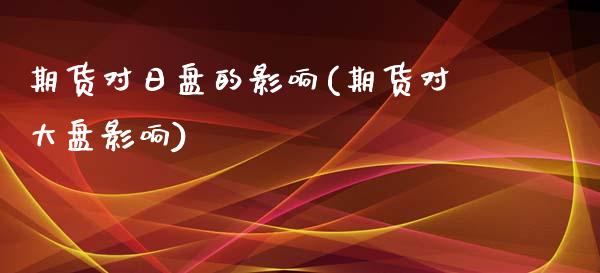 期货对日盘的影响(期货对大盘影响)_https://www.hbaoqiang.com_期货学习_第1张