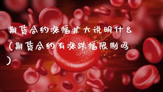 期货合约涨幅扩大说明什么(期货合约有涨跌幅限制吗)_https://www.hbaoqiang.com_黄金期货_第1张