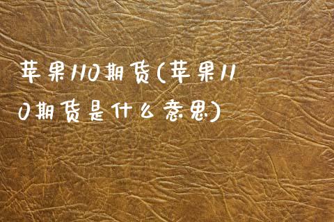 苹果110期货(苹果110期货是什么意思)_https://www.hbaoqiang.com_纳指期货_第1张