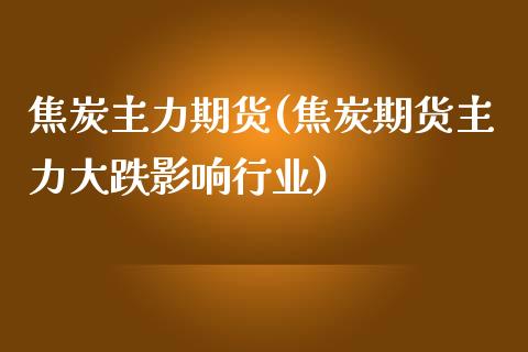 焦炭主力期货(焦炭期货主力大跌影响行业)_https://www.hbaoqiang.com_期货平台_第1张