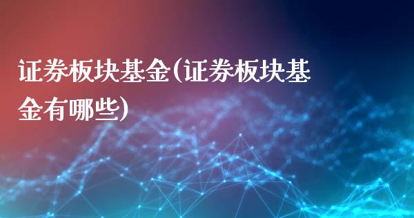 证券板块基金(证券板块基金有哪些)_https://www.hbaoqiang.com_国际期货_第1张