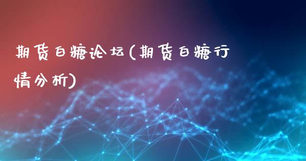 期货白糖论坛(期货白糖行情分析)_https://www.hbaoqiang.com_交易心态_第1张