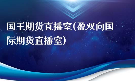 国王期货直播室(盈双向国际期货直播室)_https://www.hbaoqiang.com_期货学习_第1张