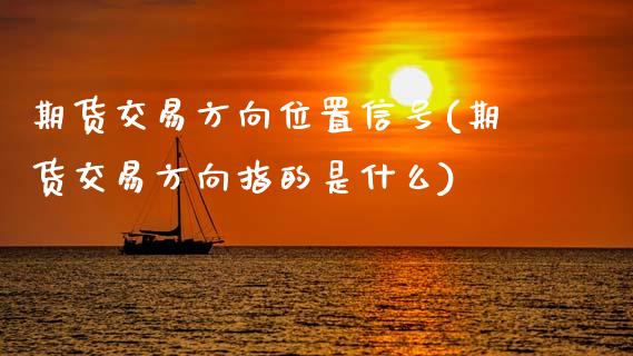 期货交易方向位置信号(期货交易方向指的是什么)_https://www.hbaoqiang.com_股票推荐_第1张