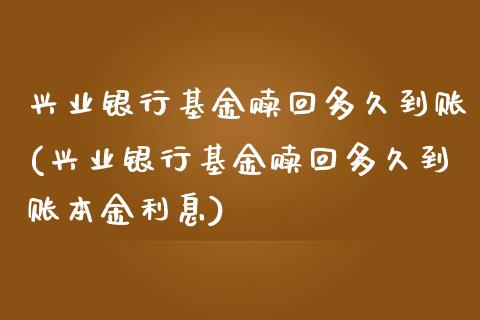 兴业银行基金赎回多久到账(兴业银行基金赎回多久到账本金利息)_https://www.hbaoqiang.com_期货平台_第1张