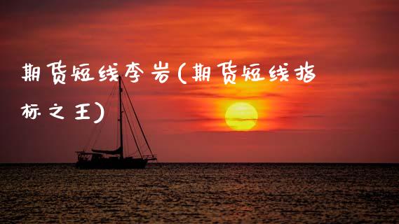 期货短线李岩(期货短线指标之王)_https://www.hbaoqiang.com_期货入门_第1张