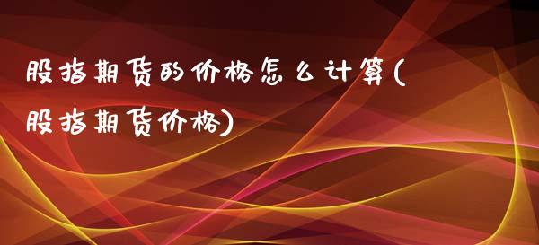 股指期货的价格怎么计算(股指期货价格)_https://www.hbaoqiang.com_恒指期货_第1张