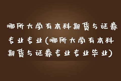 哪所大学有本科期货与证券专业专业(哪所大学有本科期货与证券专业专业毕业)_https://www.hbaoqiang.com_交易心态_第1张