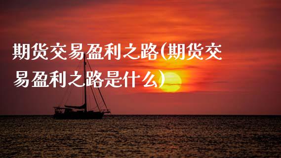 期货交易盈利之路(期货交易盈利之路是什么)_https://www.hbaoqiang.com_股指期货_第1张