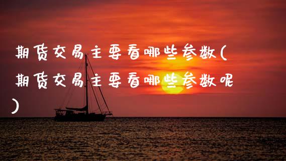 期货交易主要看哪些参数(期货交易主要看哪些参数呢)_https://www.hbaoqiang.com_黄金期货_第1张