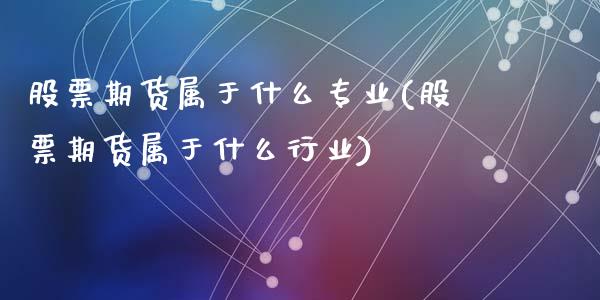 股票期货属于什么专业(股票期货属于什么行业)_https://www.hbaoqiang.com_实战心得_第1张