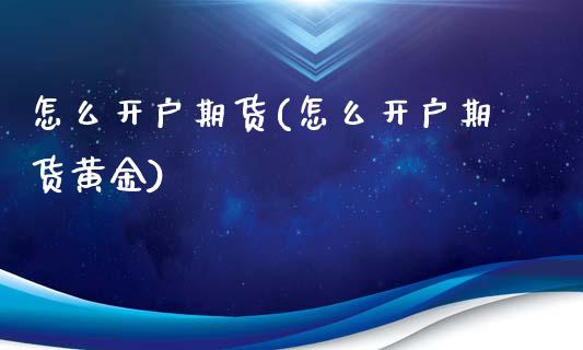 怎么开户期货(怎么开户期货黄金)_https://www.hbaoqiang.com_德指期货_第1张
