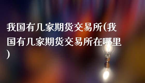 我国有几家期货交易所(我国有几家期货交易所在哪里)_https://www.hbaoqiang.com_基金投资_第1张