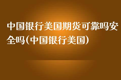 中国银行美国期货可靠吗安全吗(中国银行美国)_https://www.hbaoqiang.com_理财百科_第1张