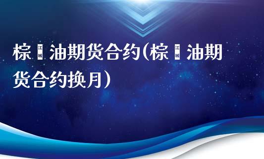 棕榈油期货合约(棕榈油期货合约换月)_https://www.hbaoqiang.com_实战心得_第1张