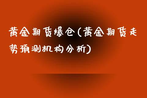 黄金期货爆仓(黄金期货走势预测机构分析)_https://www.hbaoqiang.com_股指期货_第1张