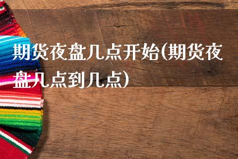期货夜盘几点开始(期货夜盘几点到几点)_https://www.hbaoqiang.com_恒指期货_第1张