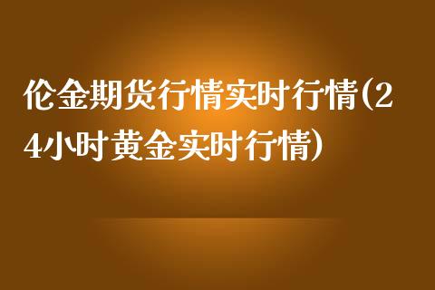 伦金期货行情实时行情(24小时黄金实时行情)_https://www.hbaoqiang.com_期货开户_第1张