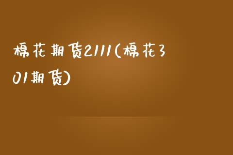 棉花期货2111(棉花301期货)_https://www.hbaoqiang.com_期货学习_第1张