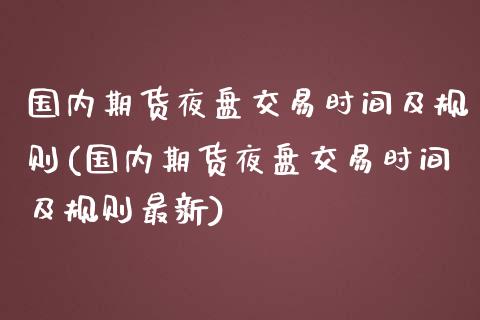 国内期货夜盘交易时间及规则(国内期货夜盘交易时间及规则最新)_https://www.hbaoqiang.com_期货平台_第1张