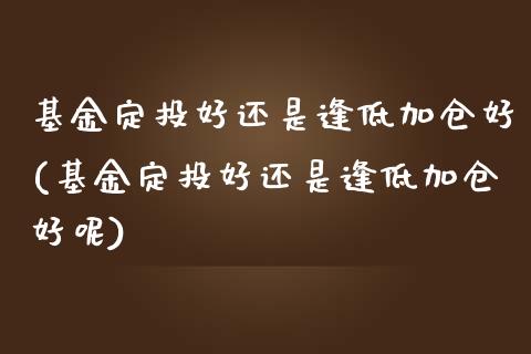 基金定投逢低加仓好(基金定投逢低加仓好呢)_https://www.hbaoqiang.com_期货入门_第1张