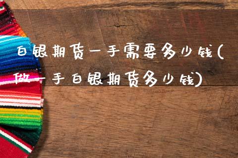 白银期货一手需要多少钱(做一手白银期货多少钱)_https://www.hbaoqiang.com_交易心态_第1张
