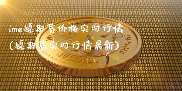 lme镍期货价格实时行情(镍期货实时行情最新)_https://www.hbaoqiang.com_期货平台_第1张