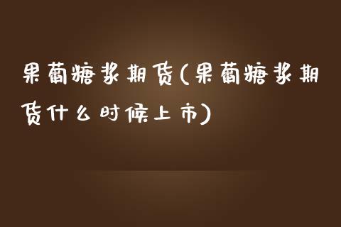 果葡糖浆期货(果葡糖浆期货什么时候上市)_https://www.hbaoqiang.com_交易心态_第1张
