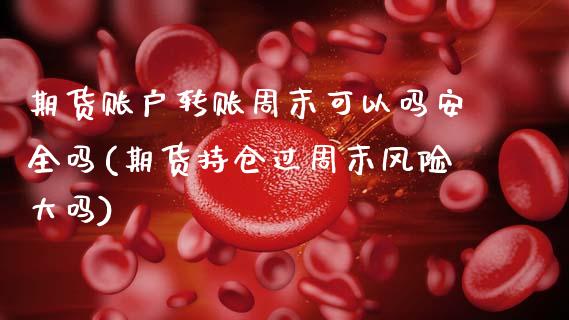 期货账户转账周末可以吗安全吗(期货持仓过周末风险大吗)_https://www.hbaoqiang.com_内盘期货_第1张