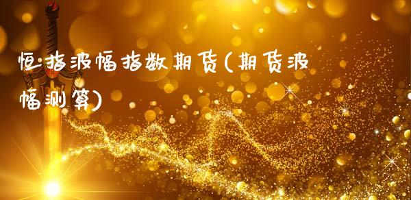 恒指波幅指数期货(期货波幅测算)_https://www.hbaoqiang.com_理财百科_第1张