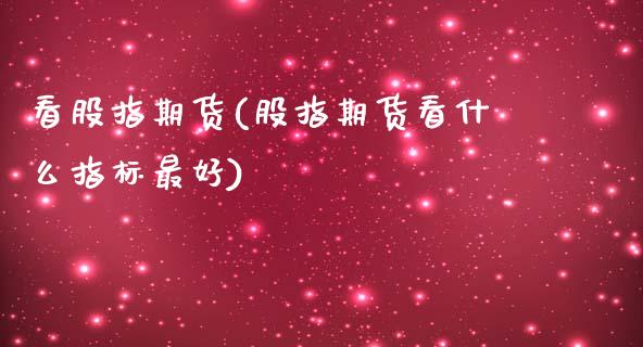 看股指期货(股指期货看什么指标最好)_https://www.hbaoqiang.com_交易心态_第1张