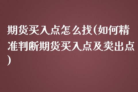 期货买入点怎么找(如何精准判断期货买入点及卖出点)_https://www.hbaoqiang.com_内盘期货_第1张