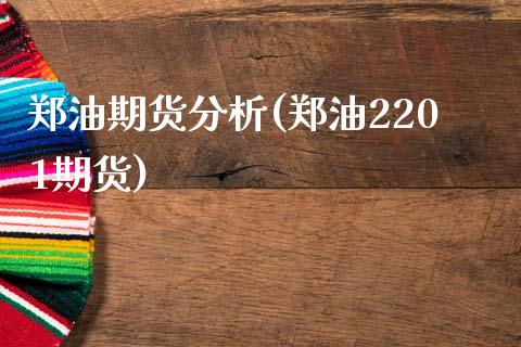 郑油期货分析(郑油2201期货)_https://www.hbaoqiang.com_实战心得_第1张