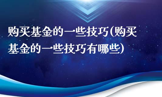 购买基金的一些技巧(购买基金的一些技巧有哪些)_https://www.hbaoqiang.com_德指期货_第1张