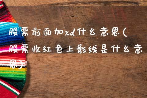 股票前面加xd什么意思(股票收红色上影线是什么意思)_https://www.hbaoqiang.com_纳指期货_第1张