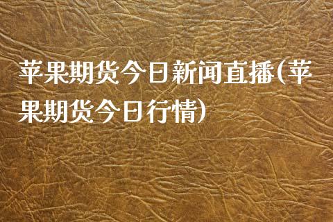 苹果期货今日新闻直播(苹果期货今日行情)_https://www.hbaoqiang.com_期货行情_第1张