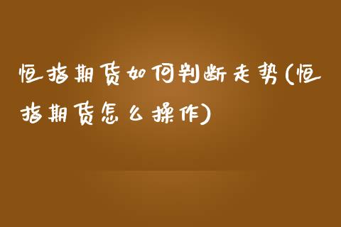 恒指期货如何判断走势(恒指期货怎么操作)_https://www.hbaoqiang.com_德指期货_第1张